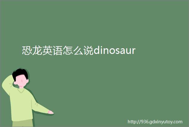 恐龙英语怎么说dinosaur